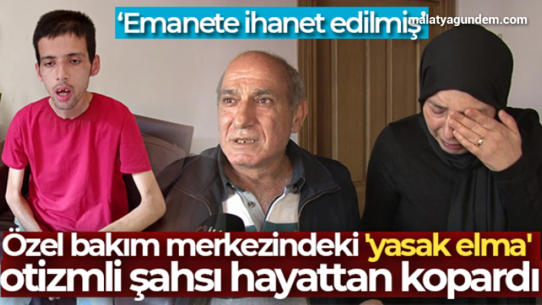 Özel bakım merkezindeki 'yasak elma' otizmli şahsı hayattan kopardı