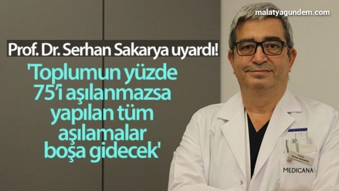 Prof. Dr. Serhan Sakarya: 'Toplumun yüzde 75'i aşılanmazsa, yapılan tüm aşılamalar boşa gidecek'