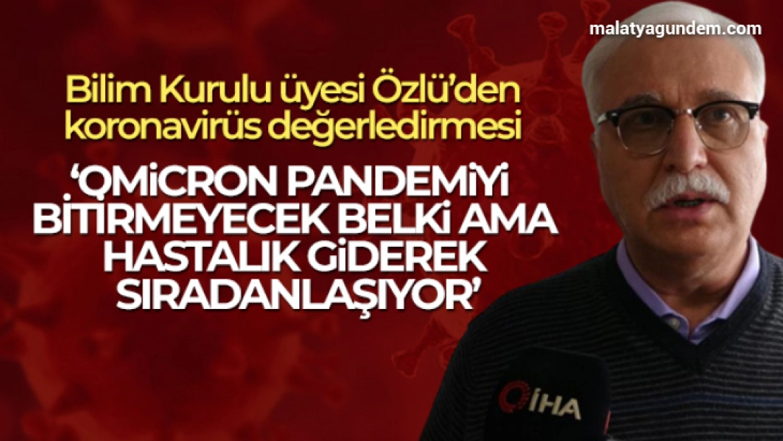 Prof. Dr. Tevfik Özlü: 'Omicron bu hastalığın sıradan bir hale gelmesine neden olacak'