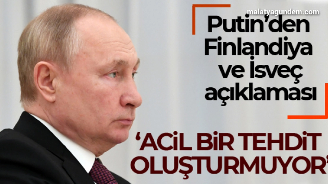 Putin: 'Finlandiya ve İsveç'in NATO'ya katılımı bizim için acil bir tehdit oluşturmuyor'