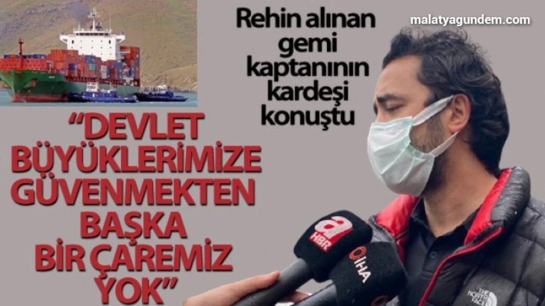 Rehin alınan gemi kaptanının kardeşi konuştu