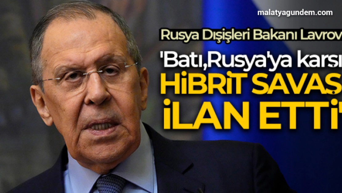 Rusya Dışişleri Bakanı Lavrov: 'Batı, Rusya'ya karşı hibrit savaş ilan etti'