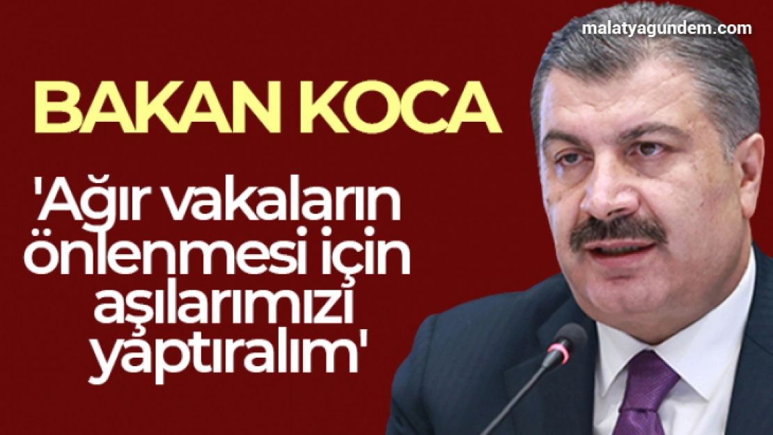 Sağlık Bakanı Koca: 'Ağır vakaların önlenmesi için aşılarımızı yaptırmalı, hatırlatma dozunu olmalıyız'