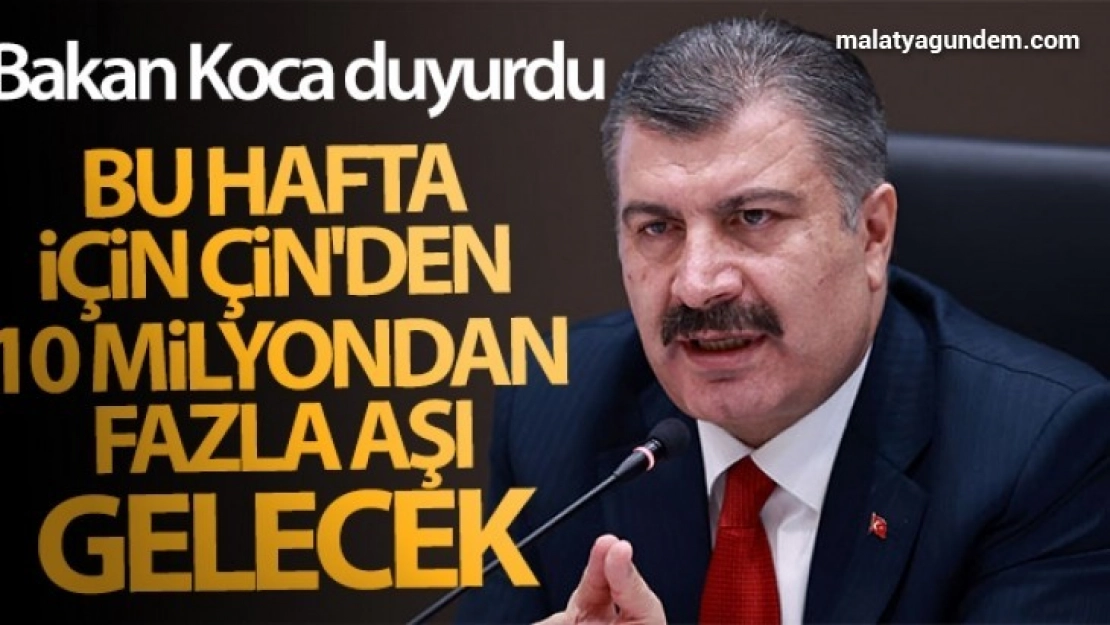 Sağlık Bakanı Koca duyurdu: 'Bu hafta için Çin'den 10 milyondan fazla aşı gelecek'