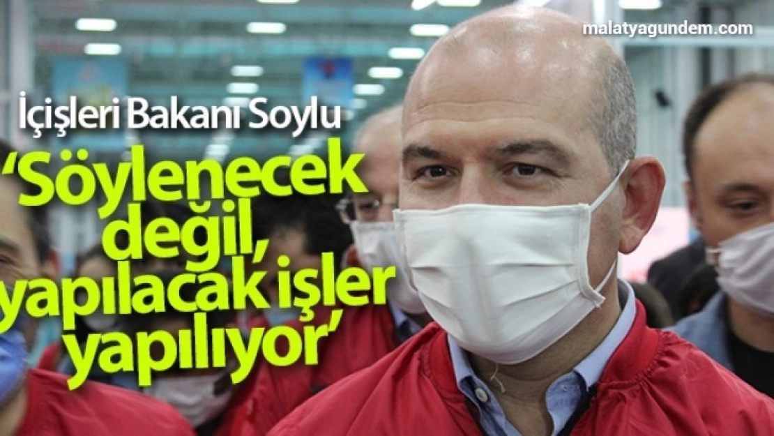 Soylu: 'Söylenecek değil, yapılacak işler yapılıyor'
