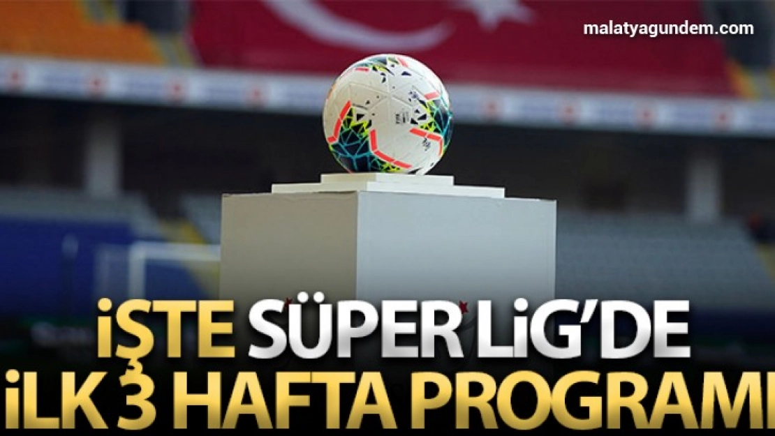Süper Lig'de ilk 3 haftanın programı açıklandı
