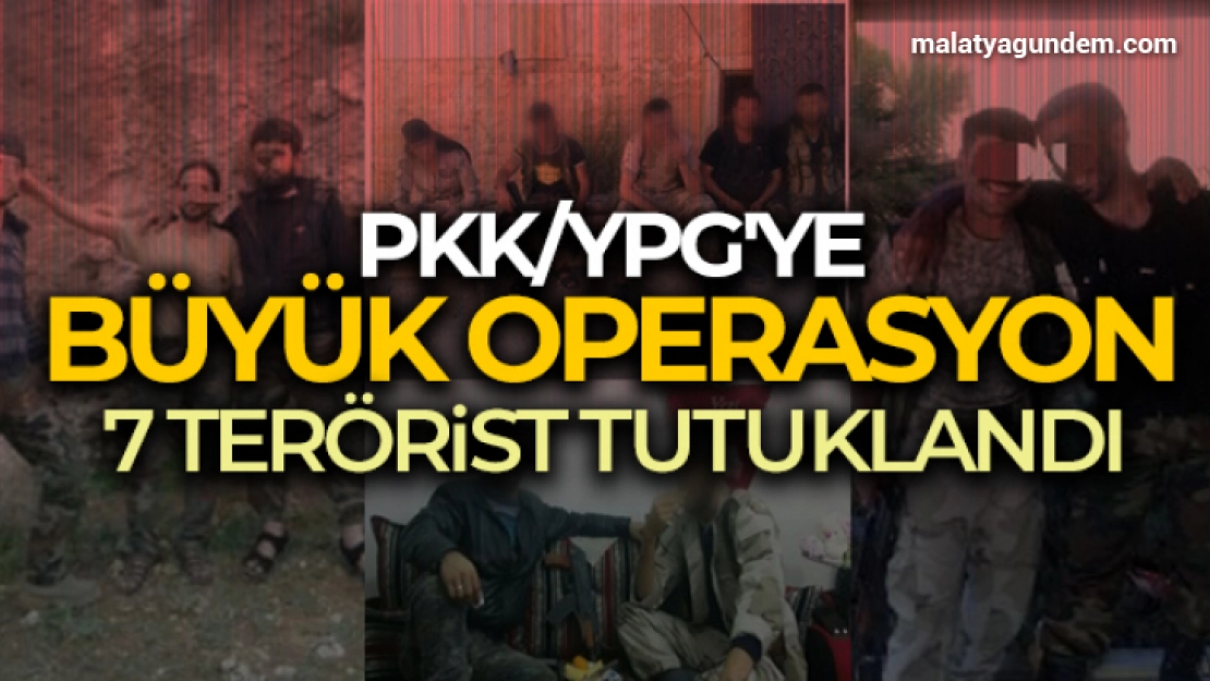 Terör örgütü PKK/YPG'ye büyük operasyon: 7 terörist tutuklandı