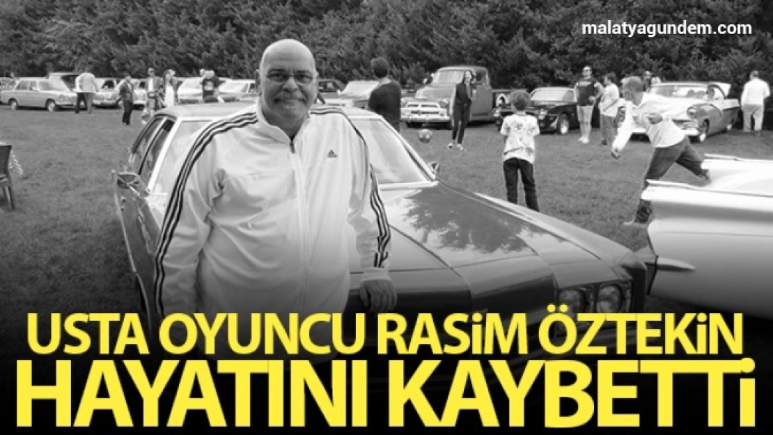 Usta oyuncu Rasim Öztekin hayatını kaybetti