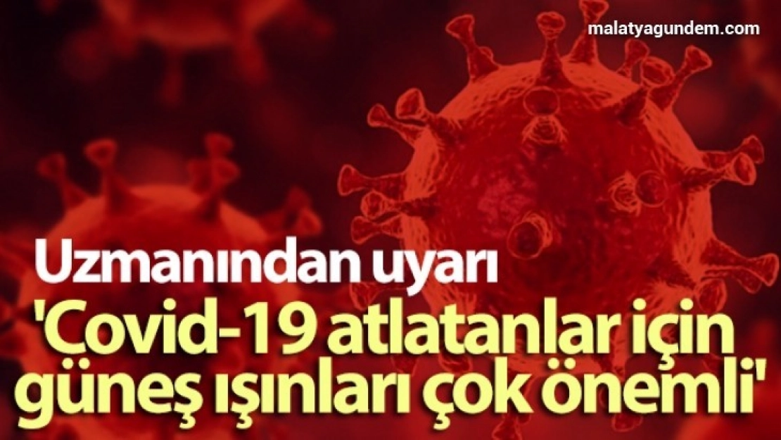 Uzmanından uyarı: 'Covid-19 atlatanlar için güneş ışınları çok önemli'