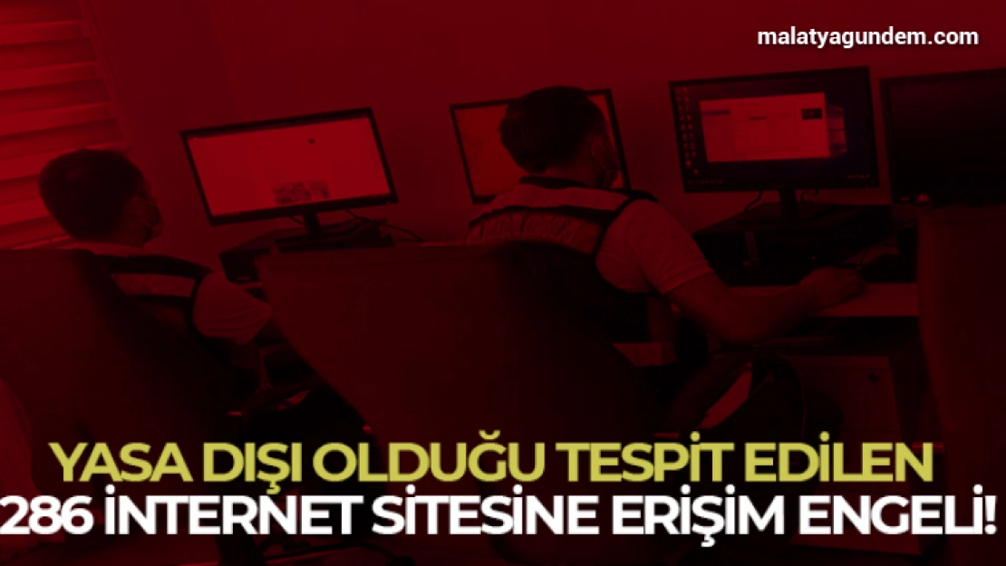 Yasa dışı olduğu tespit edilen 286 internet sitesine erişim engeli getirildi