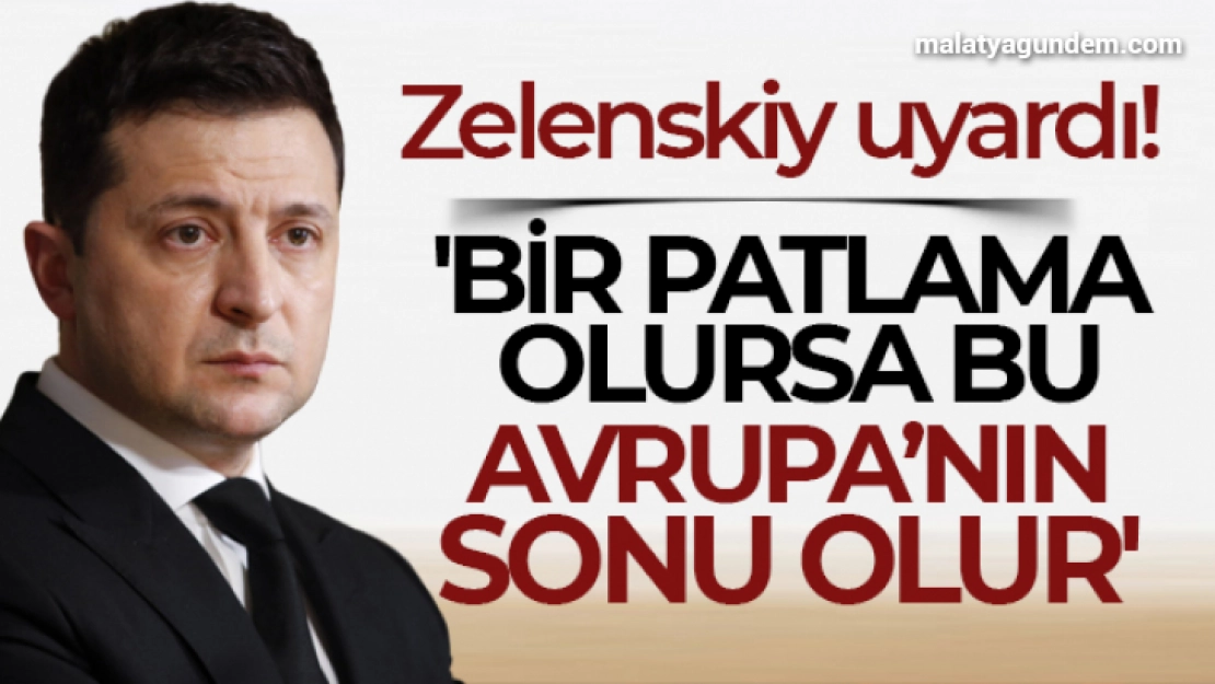 Zelenskiy: 'Bir patlama olursa bu her şeyin sonu, Avrupa'nın sonu olur'