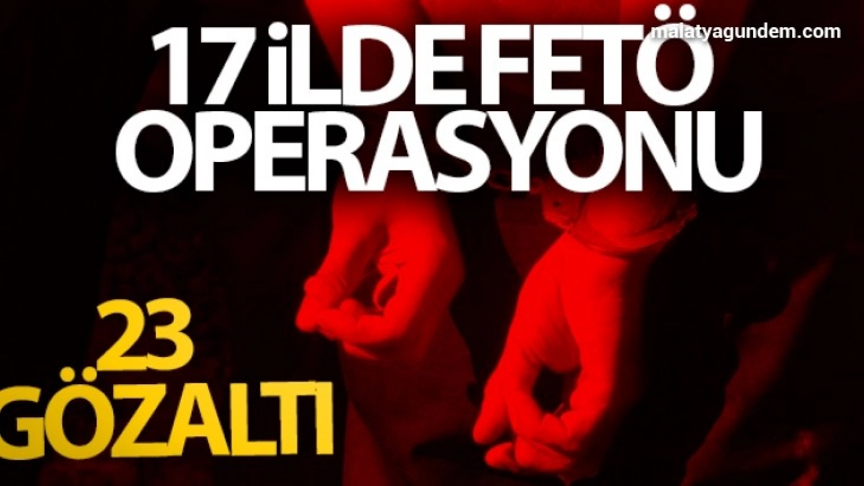 17 ilde FETÖ operasyonu: 23 gözaltı