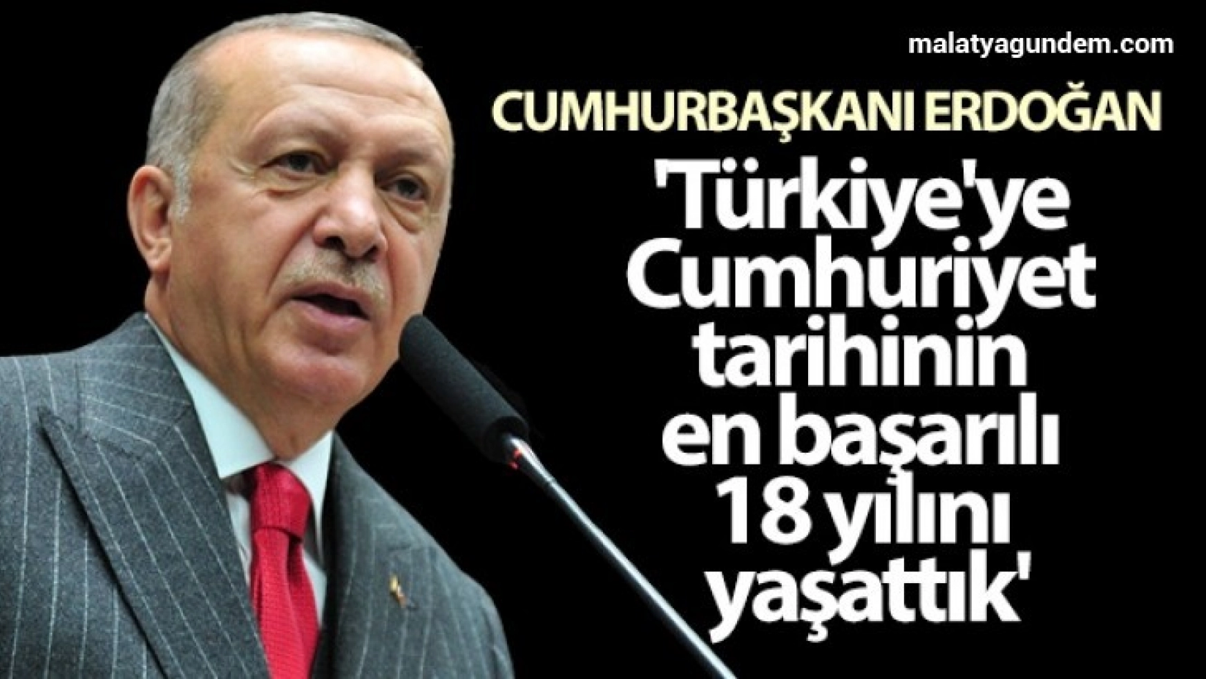 Cumhurbaşkanı Erdoğan: 'Türkiye'ye Cumhuriyet tarihinin en başarılı 18 yılını yaşattık'