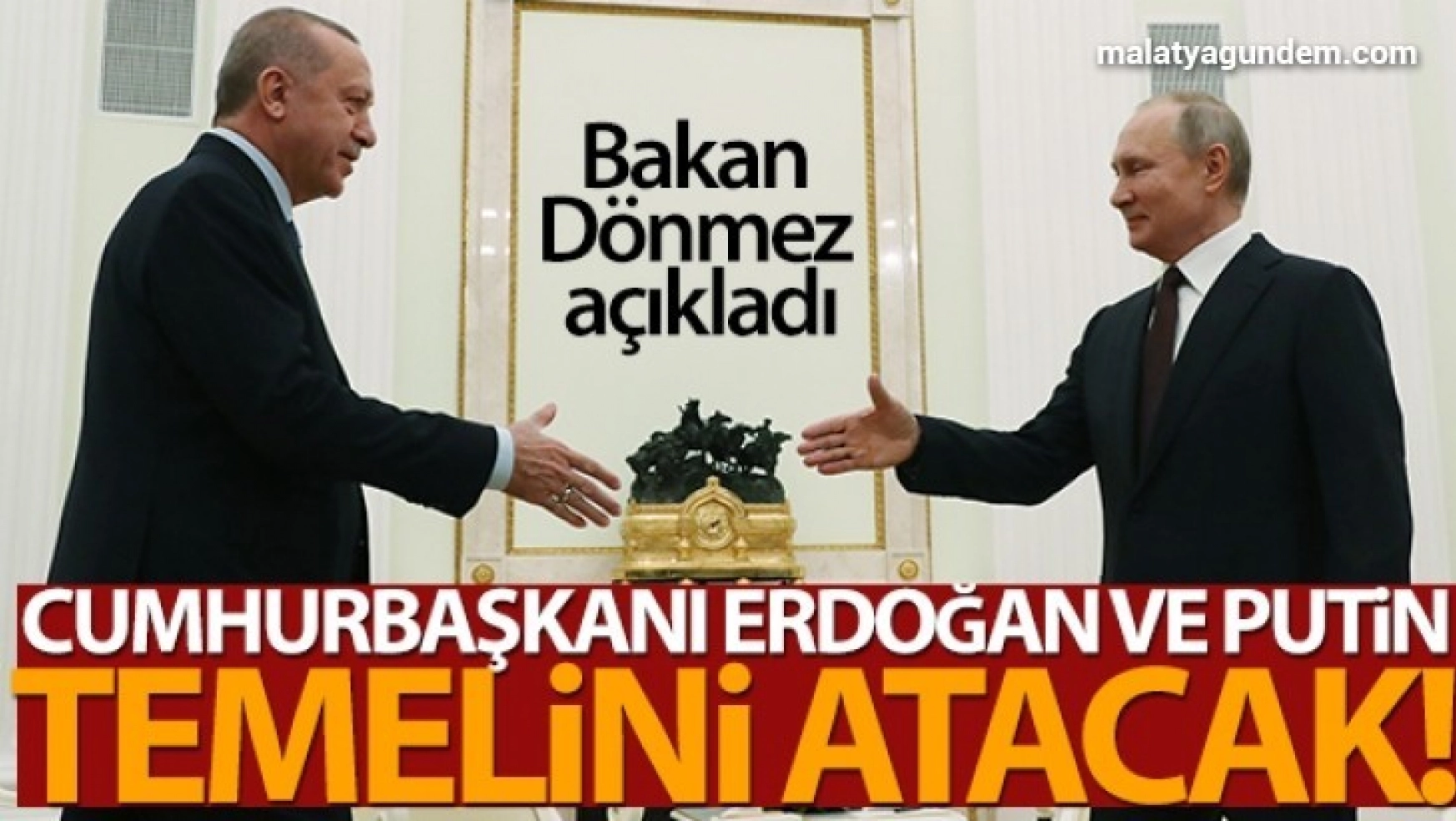 Bakan Dönmez açıkladı: Cumhurbaşkanı Erdoğan ve Putin temelini atacak