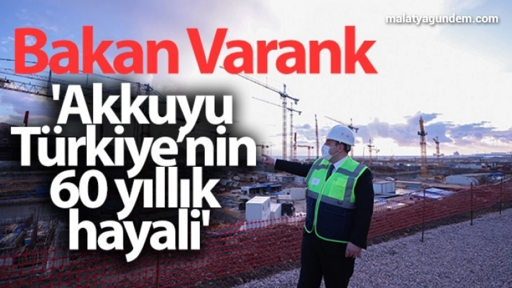Bakan Varank: 'Akkuyu, Türkiye'nin 60 yıllık hayali'
