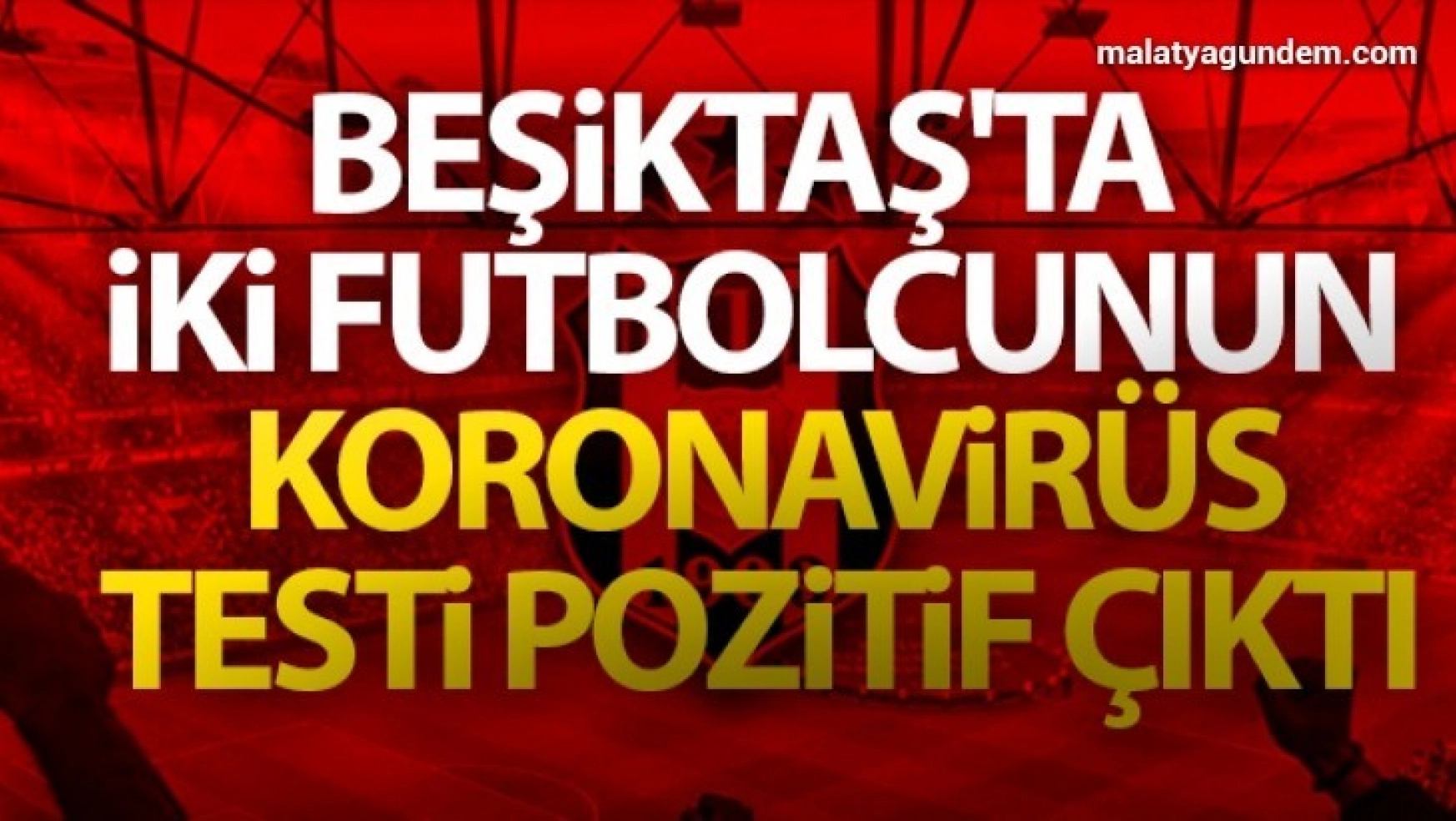 Beşiktaş'ta iki futbolcunun koronavirüs testi pozitif çıktı