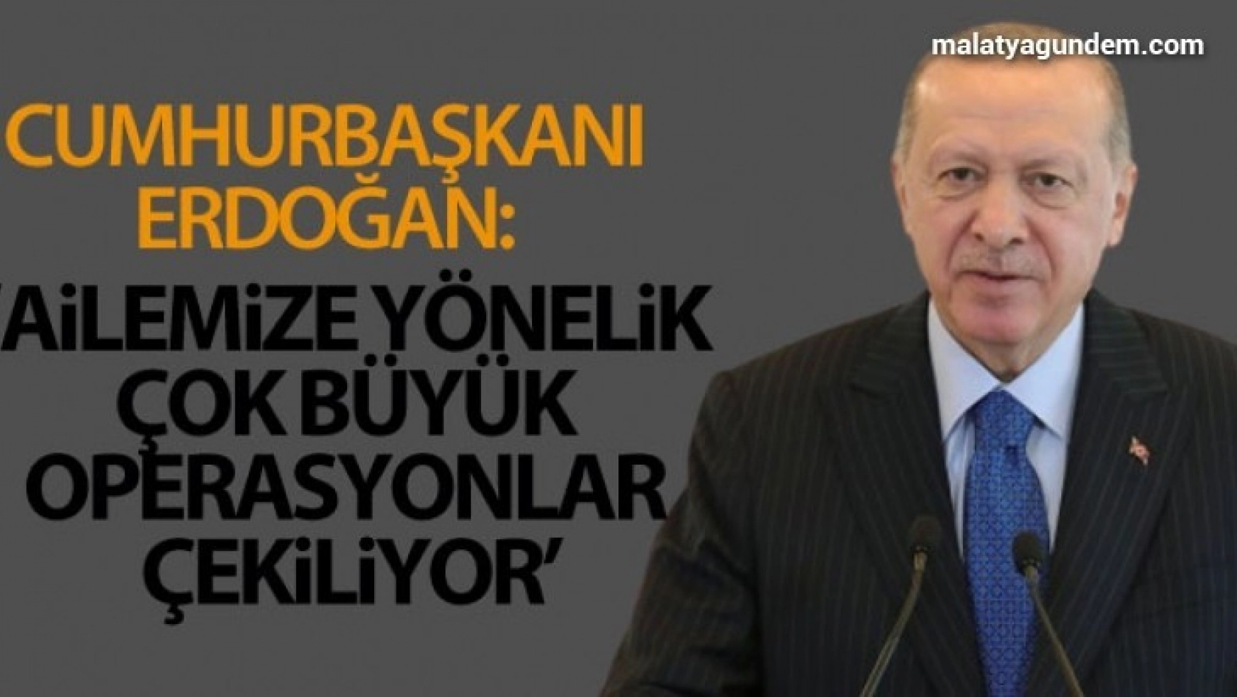 Cumhurbaşkanı Erdoğan: 'Ailemize yönelik çok büyük operasyonlar çekiliyor'