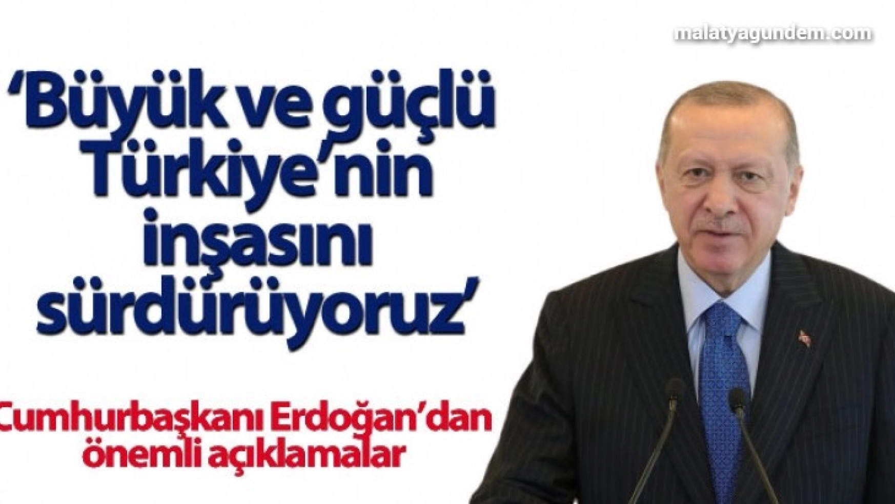 Cumhurbaşkanı Erdoğan, 'Büyük ve güçlü Türkiye'nin inşasını sürdürüyoruz'