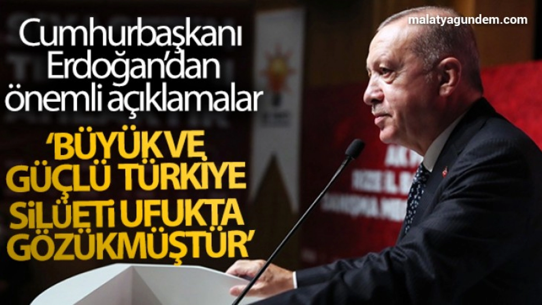Cumhurbaşkanı Erdoğan: 'Büyük ve güçlü Türkiye silüeti ufukta gözükmüştür'