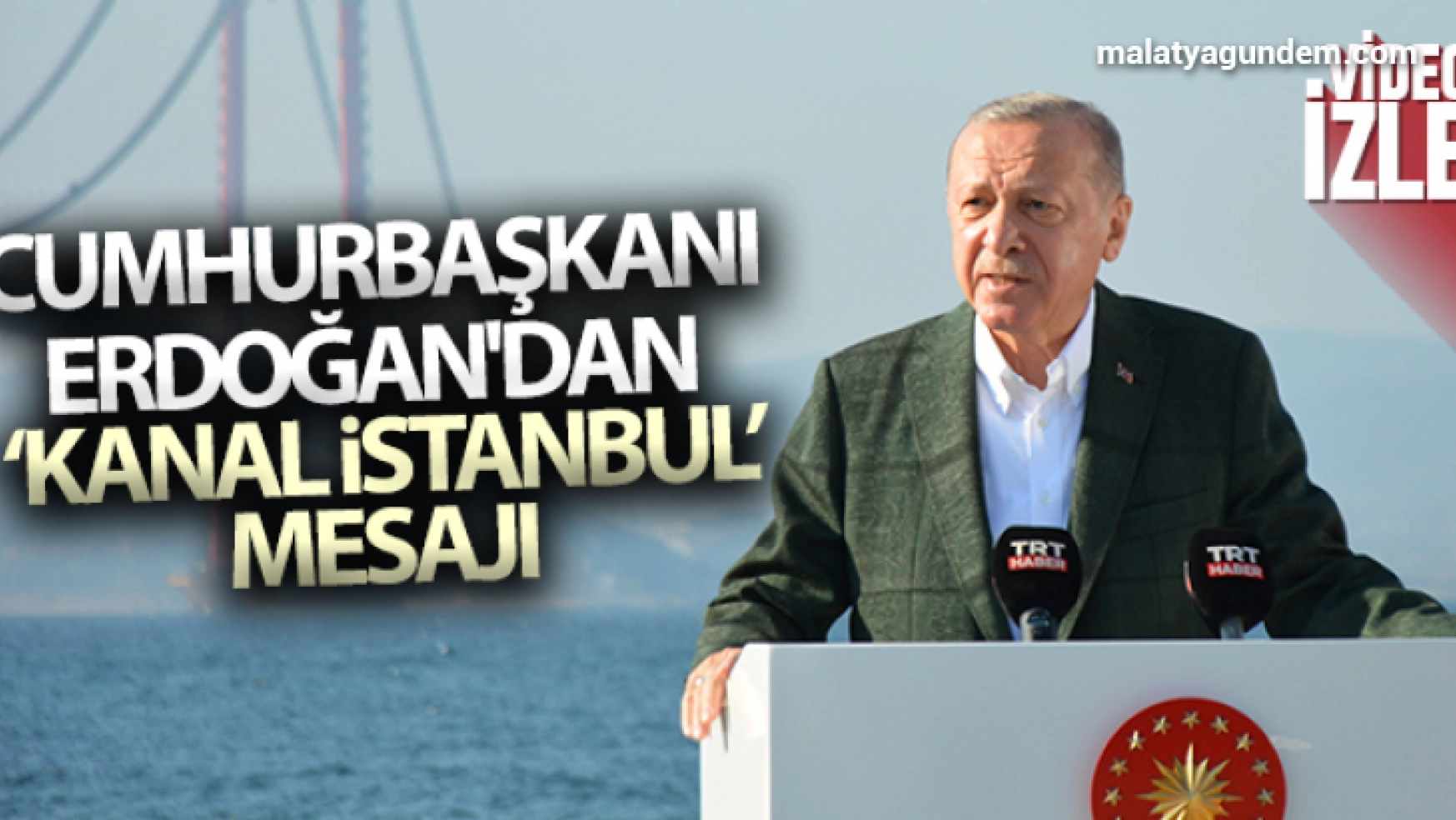 Cumhurbaşkanı Erdoğan'dan 1915 Çanakkale Köprüsü'nde Kanal İstanbul mesajı