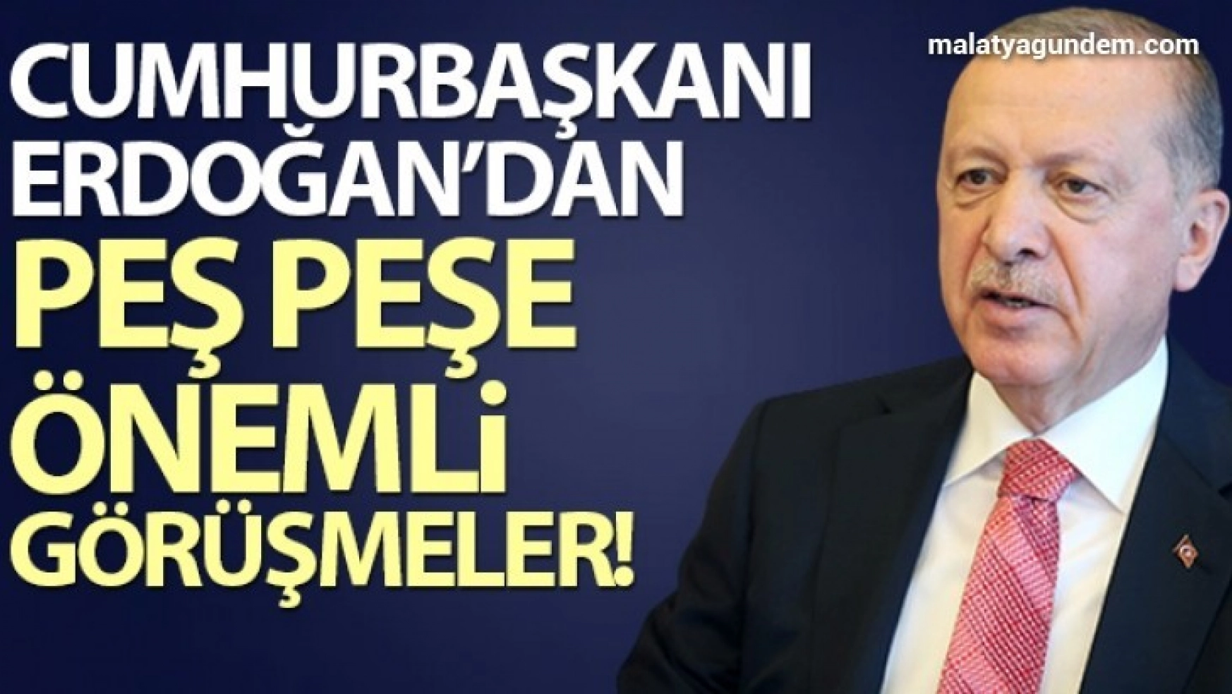 Cumhurbaşkanı Erdoğan'dan peş peşe önemli görüşmeler!
