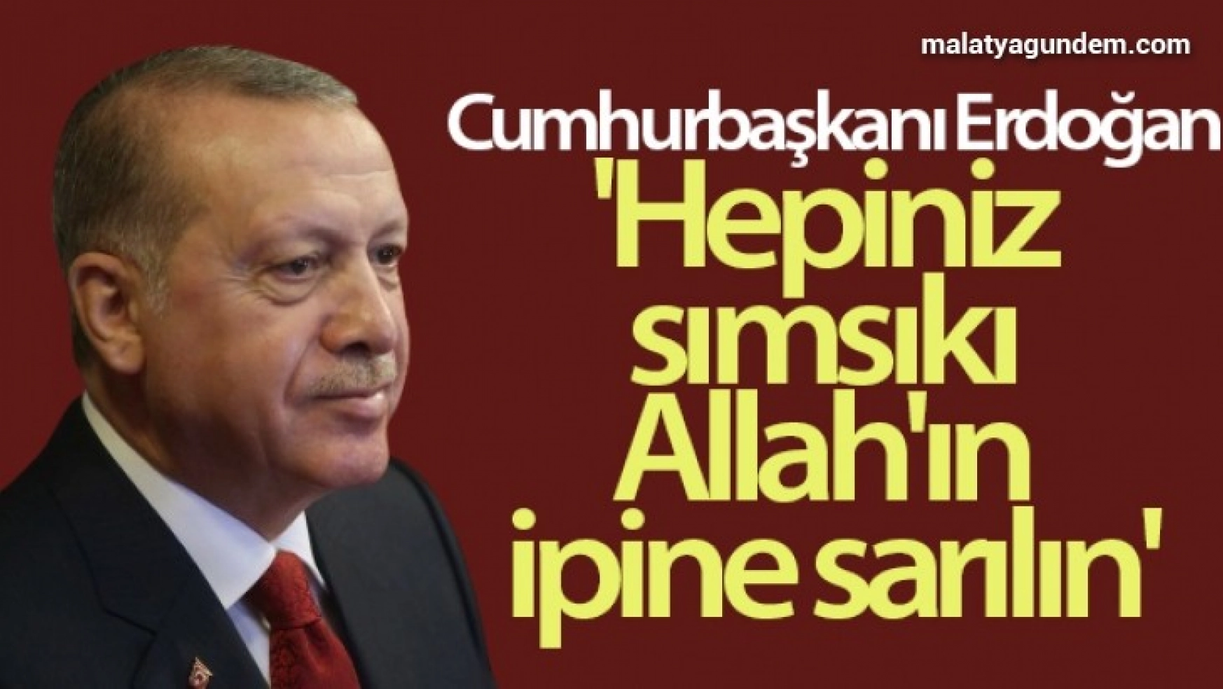 Cumhurbaşkanı Erdoğan: 'Hepiniz toptan sımsıkı Allah'ın ipine sarılın'