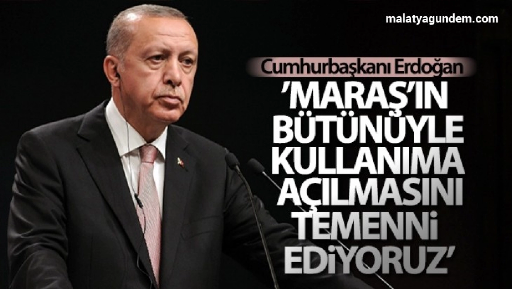 Cumhurbaşkanı Erdoğan: Maraş'ın bütünüyle kullanıma açılmasını temenni ediyoruz