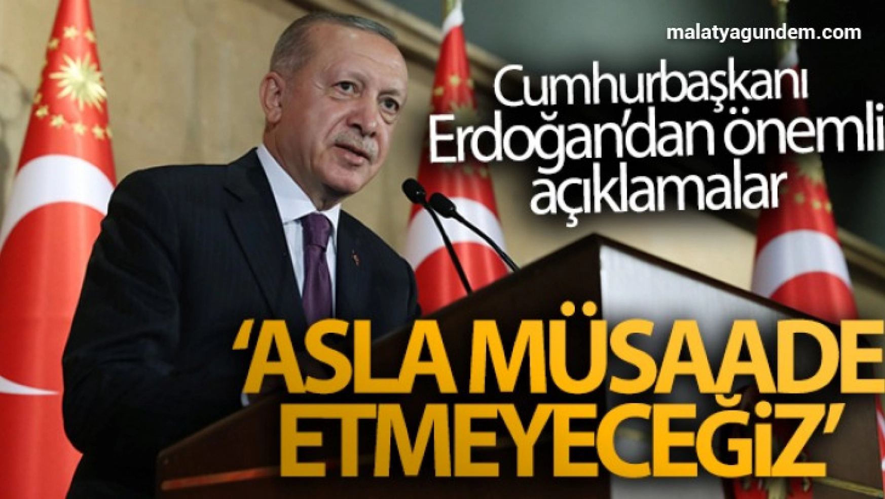 Erdoğan: 'Asla müsaade etmeyeceğiz'