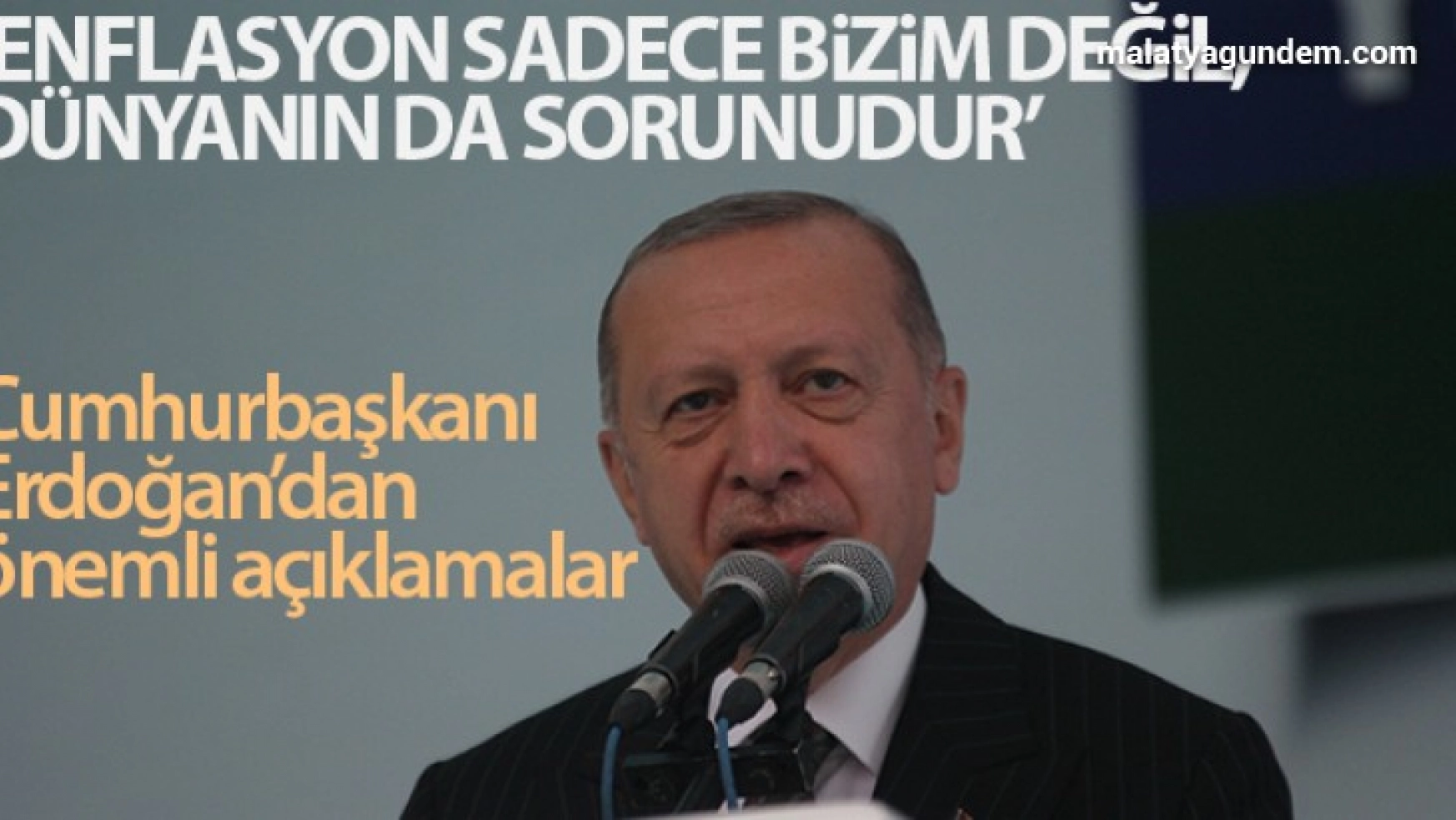 Erdoğan: 'Enflasyon sadece bizim değil dünyanın da sorunudur'