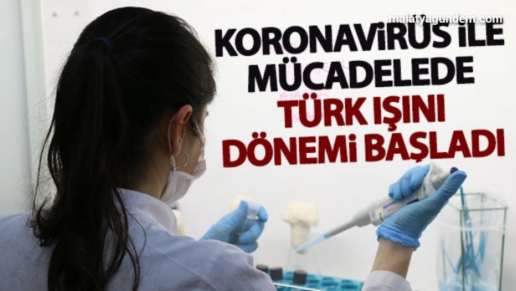 Korona virüs ile mücadelede Türk ışını dönemi resmen başladı