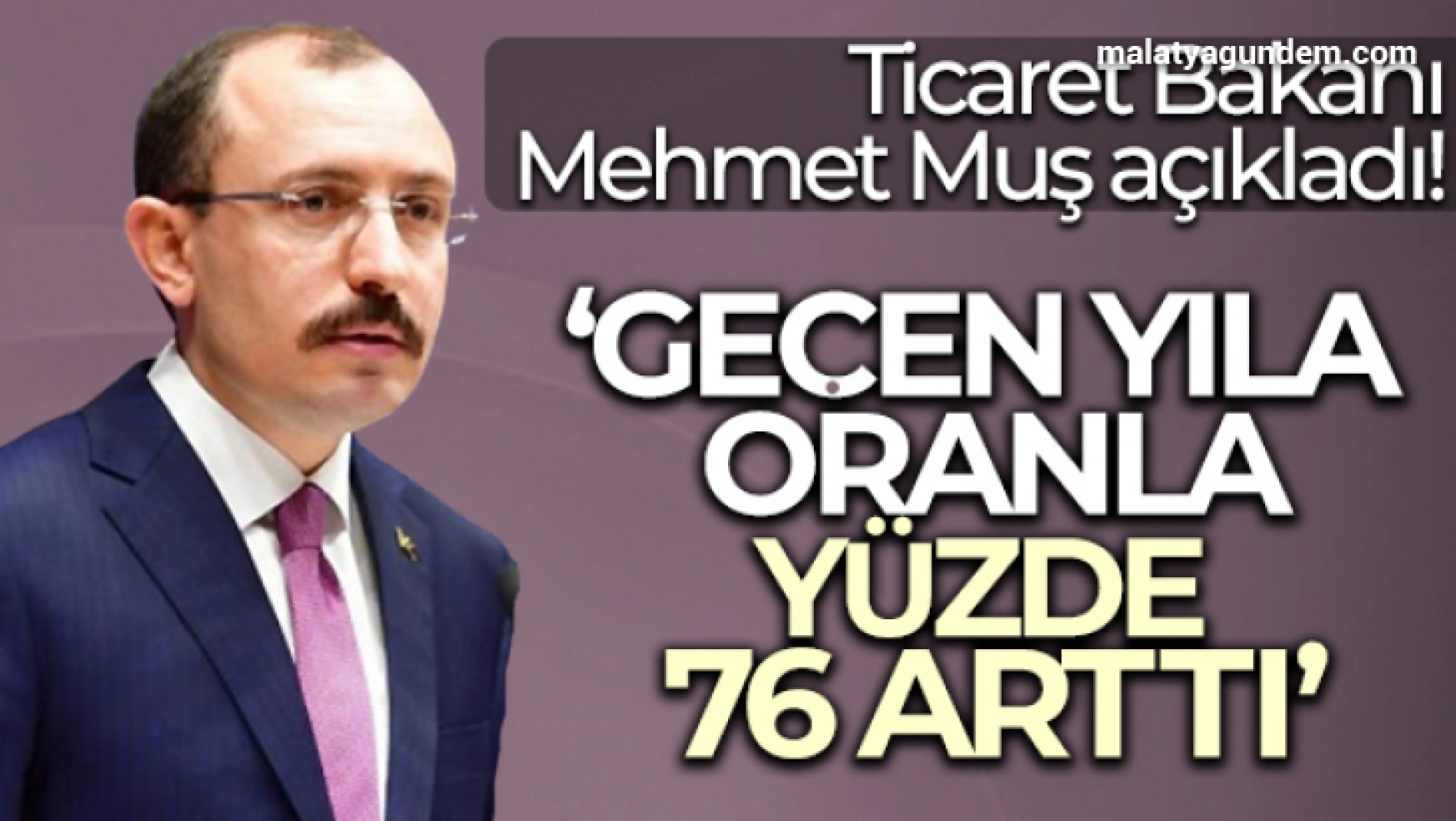 Ticaret Bakanı Mehmet Muş açıkladı! Geçen yıla oranla yüzde 76 arttı