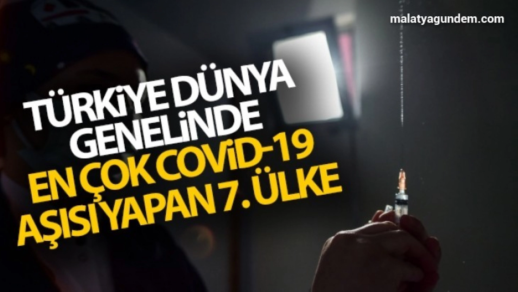 Türkiye dünya genelinde en çok Covid-19 aşısı yapan 7. ülke