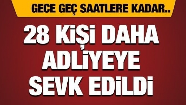 28 Kişi Daha Adliye'ye Sevk Edildi