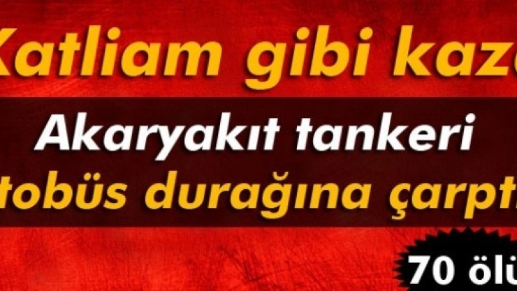 Akaryakıt Tankeri Otobüs Durağına Çarptı: 70 ölü