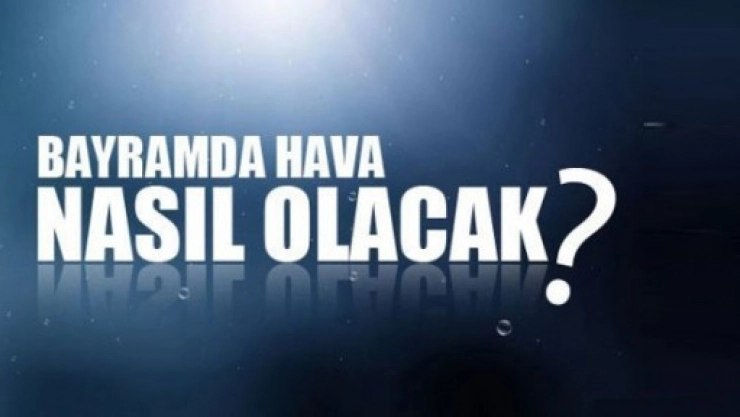 Bayramda Hava Nasıl Olacak?