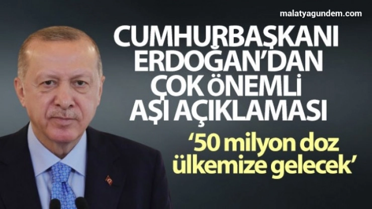 Cumhurbaşkanı Erdoğan: '50 milyon doz aşı ülkemize gelecek'
