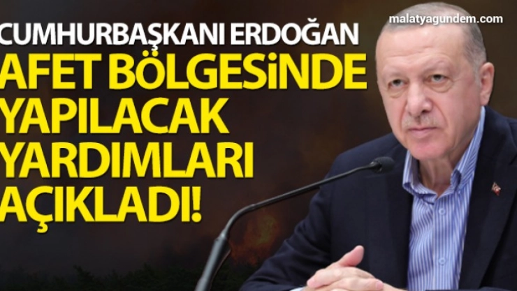 Erdoğan afet bölgesinde yapılacak yardımları açıkladı