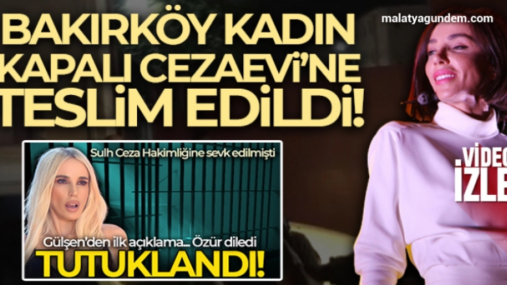 Gülşen, Bakırköy Kadın Kapalı Cezaevi'ne teslim edildİ