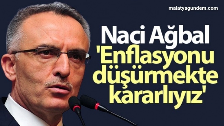 Naci Ağbal: 'Enflasyonu düşürmekte kararlıyız'
