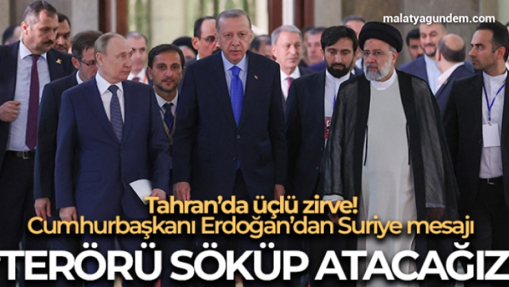 Tahran'da tarihi üçlü zirve! Cumhurbaşkanı Erdoğan: 'Terör odaklarını Suriye'den atmaya kararlıyız'