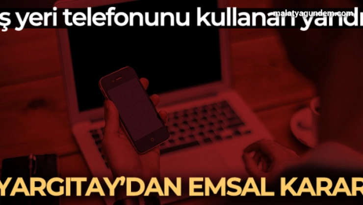 Yargıtay açıkladı: İşyeri telefonunu kullanan şimdi yandı