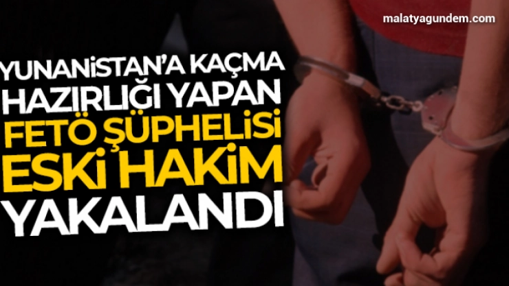 Yunanistan'a kaçma hazırlığındaki FETÖ şüphelisi eski hakim yakayı ele verdi